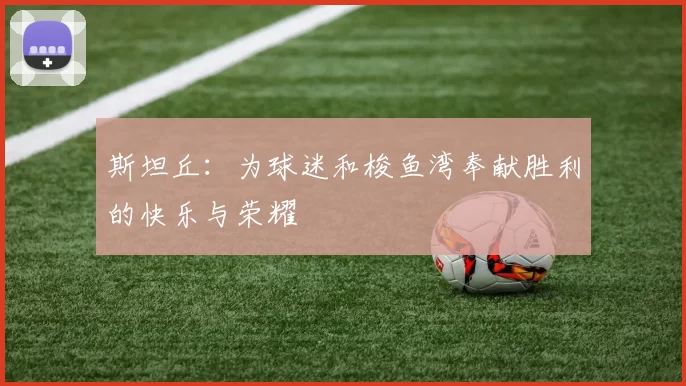 斯坦丘：为球迷和梭鱼湾奉献胜利的快乐与荣耀